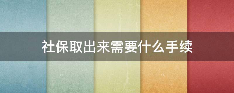 社保取出来需要什么手续（社保要怎么才能取出来）