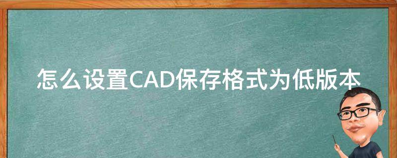 怎么设置CAD保存格式为低版本（cad如何设置保存为低版本）