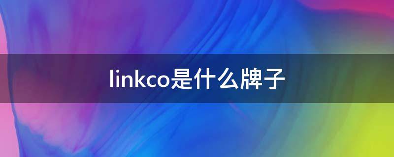 linkco是什么牌子（linkco是什么牌子的车）