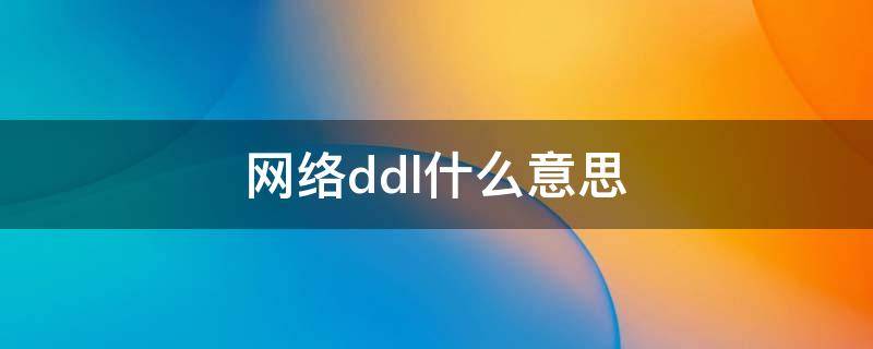 网络ddl什么意思 ddl是什么意思网络语