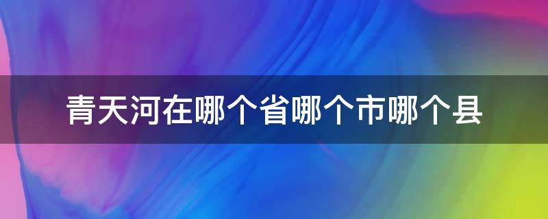 青天河在哪个省哪个市哪个县 青河镇在哪个省