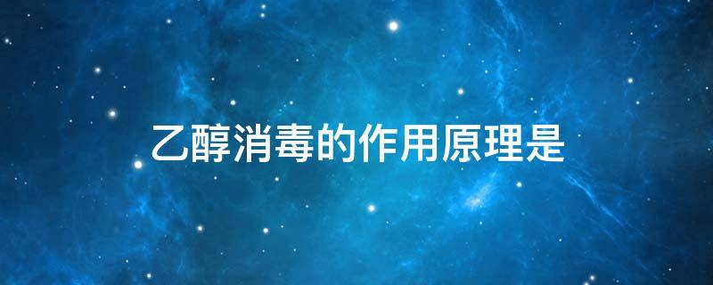 乙醇消毒的作用原理是（乙醇消毒的作用原理是A破坏细胞膜结果）