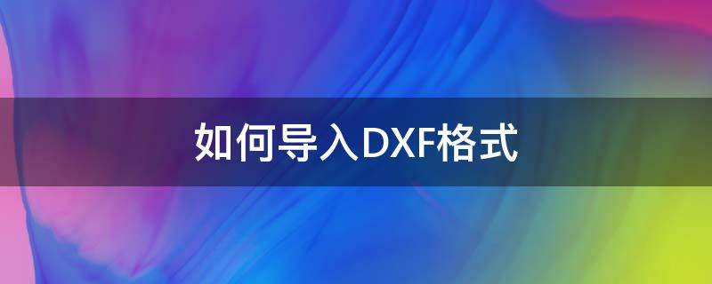 如何导入DXF格式（怎么导出dxf）