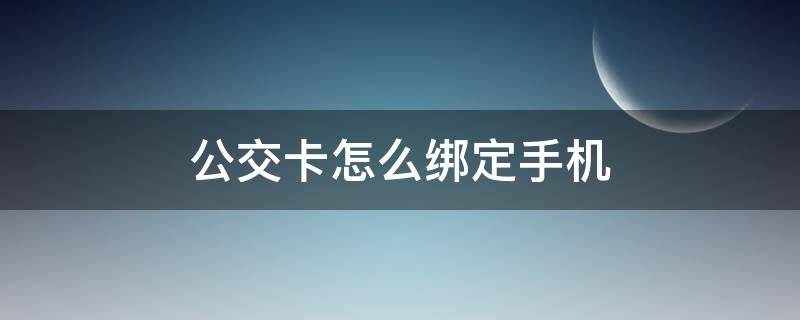 公交卡怎么绑定手机（公交卡怎么绑定手机nfc）