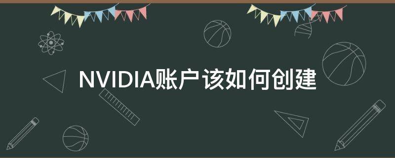 NVIDIA账户该如何创建 nvidia怎么创建账户