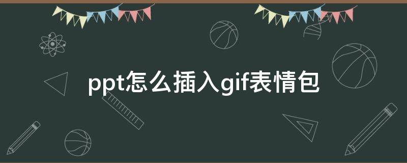 ppt怎么插入gif表情包 ppt怎么放表情包