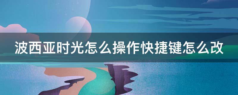 波西亚时光怎么操作快捷键怎么改 波西亚时光操作按键