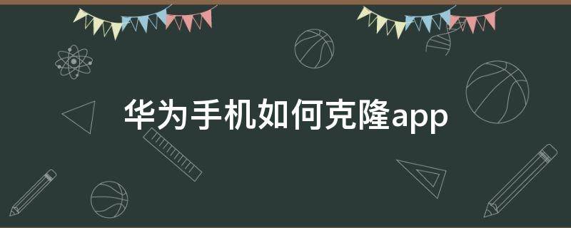 华为手机如何克隆app 华为手机如何克隆app到苹果手机