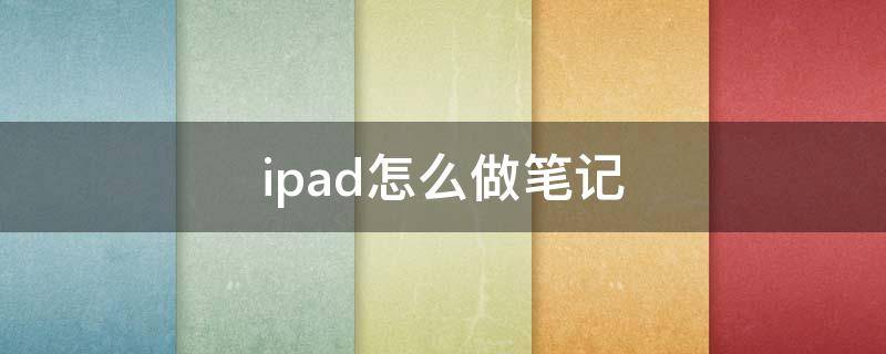 ipad怎么做笔记 ipad怎么做笔记本