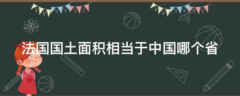 法国国土面积相当于中国哪个省（法国国土面积多大?）