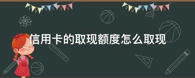 信用卡的取现额度怎么取现（什么叫信用卡取现额度）