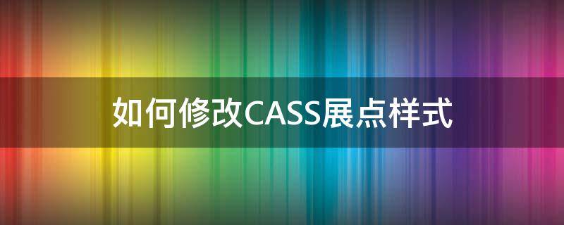 如何修改CASS展点样式（cass10如何改变展点样式）