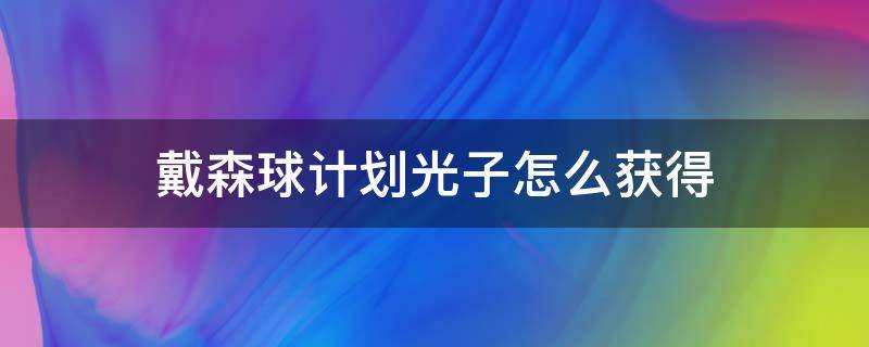 戴森球计划光子怎么获得 戴森球计划2光年