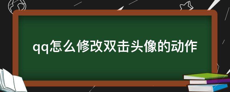 qq怎么修改双击头像的动作（qq设置头像双击动作）