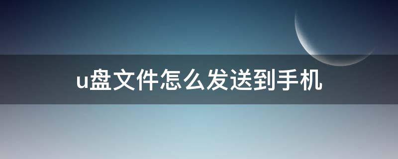 u盘文件怎么发送到手机 手机文件发送到u盘里