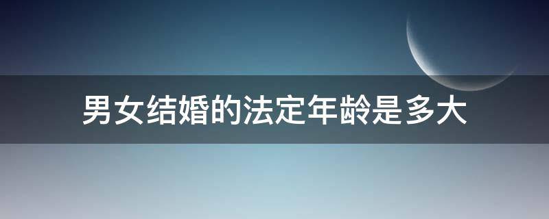 男女结婚的法定年龄是多大 男女生法定结婚年龄是多大