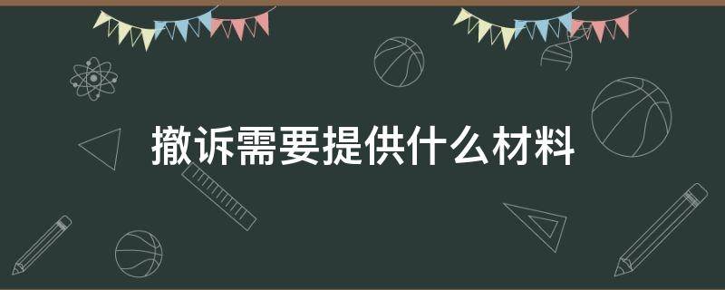 撤诉需要提供什么材料 撤诉需要提交什么材料