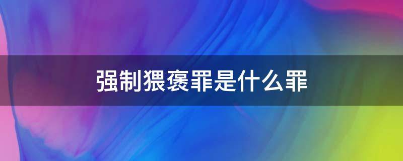 强制猥褒罪是什么罪 强制猥褒罪的量刑