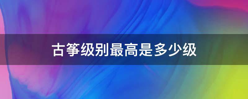 古筝级别最高是多少级 古筝有多少级别