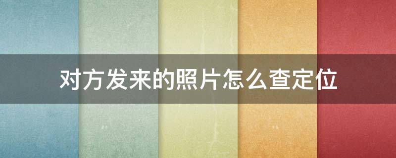 对方发来的照片怎么查定位 苹果手机对方发来的照片怎么查定位