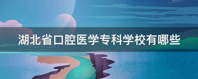 湖北省口腔医学专科学校有哪些（湖北省口腔医学学校有哪些?）