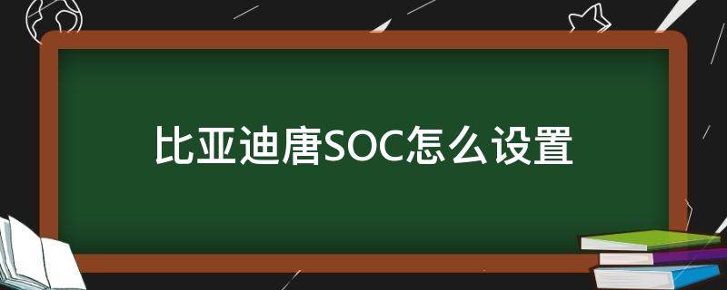 比亚迪唐SOC怎么设置 比亚迪唐soc怎么设置比较科学