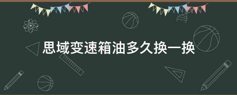 思域变速箱油多久换一换（思域变速箱油更换周期）