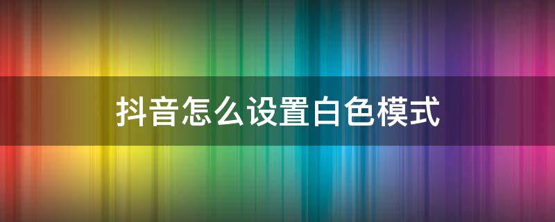 抖音怎么设置白色模式 抖音怎么设置白色模式vivo