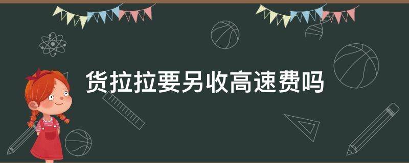 货拉拉要另收高速费吗 货拉拉上高速另收费吗