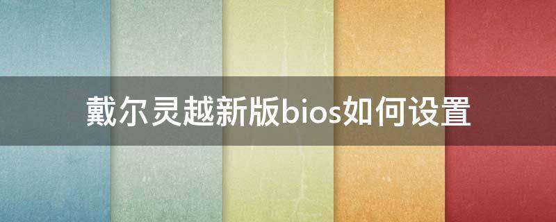 戴尔灵越新版bios如何设置（戴尔灵越bios设置图解）