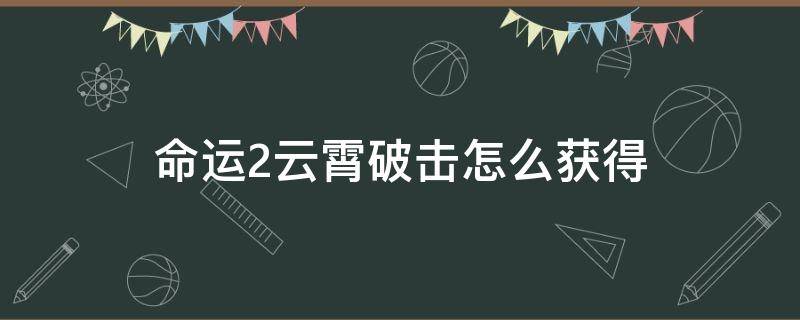 命运2云霄破击怎么获得（命运2凌光之刻云霄破击）