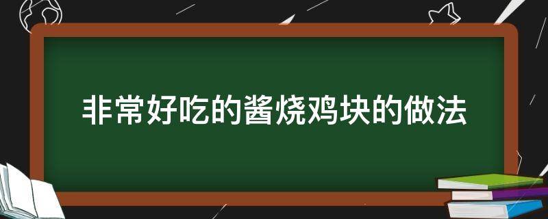 非常好吃的酱烧鸡块的做法（酱爆鸡块怎么做好吃）