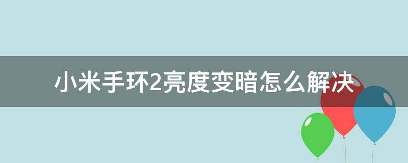 小米手环2亮度变暗怎么解决（小米手环2亮度变暗怎么办）