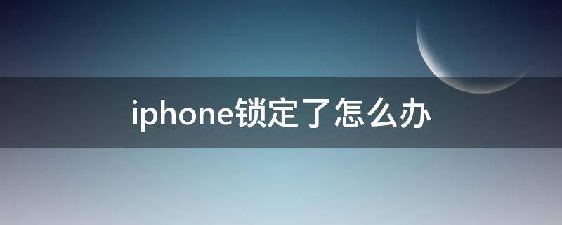 iphone锁定了怎么办（苹果手机锁定了该怎么办）