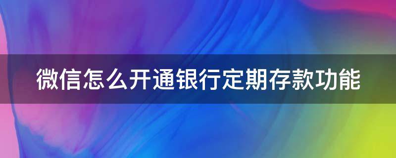 微信怎么开通银行定期存款功能 微信定期存款怎么弄