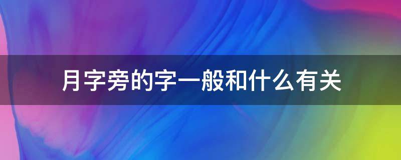 月字旁的字一般和什么有关 月字旁的字一般和什么有关系