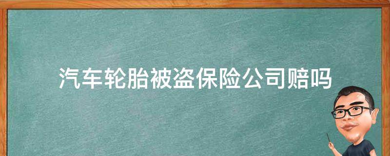 汽车轮胎被盗保险公司赔吗 汽车轮胎被偷了保险赔吗