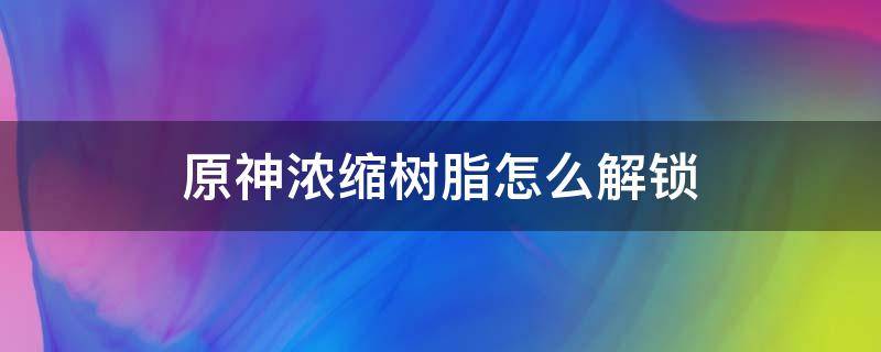 原神浓缩树脂怎么解锁 原神浓缩树脂如何解锁