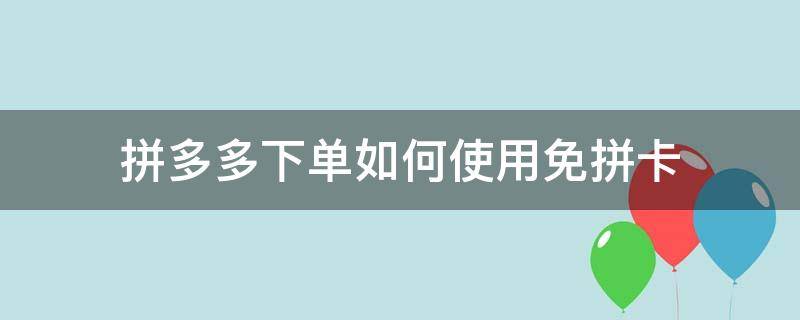 拼多多下单如何使用免拼卡（拼多多订单免拼卡怎么使用）