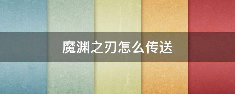 魔渊之刃怎么传送（魔渊之刃怎么带人解锁传送）