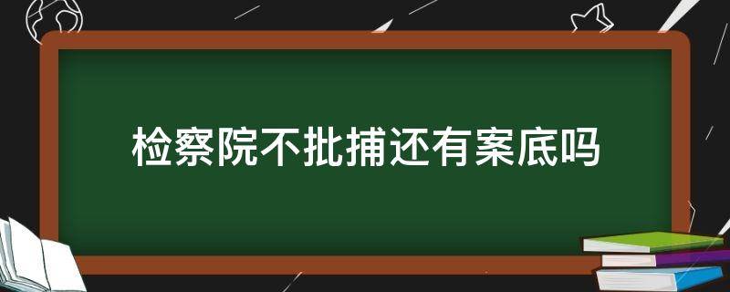 检察院不批捕还有案底吗 检察院不批捕有案底吗?