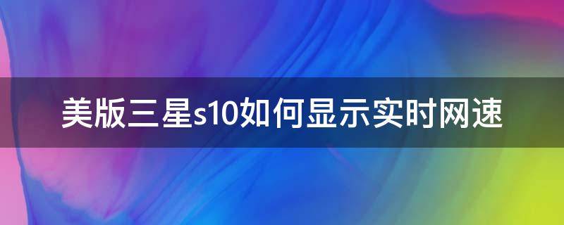 美版三星s10如何显示实时网速（美版三星s20怎么显示网速）