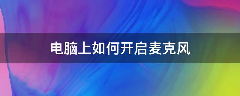 电脑上如何开启麦克风（电脑上怎样开麦克风）