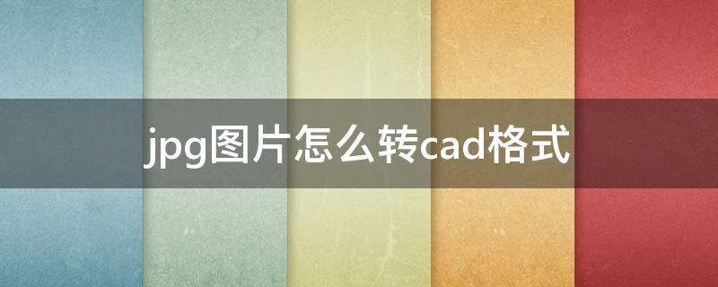 jpg图片怎么转cad格式 jpg图片怎么转成cad格式