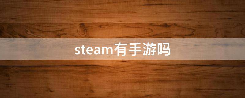 steam有手游吗 steam有手游吗?