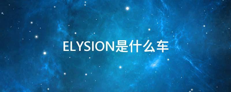 ELYSION是什么车 elyesion是什么车