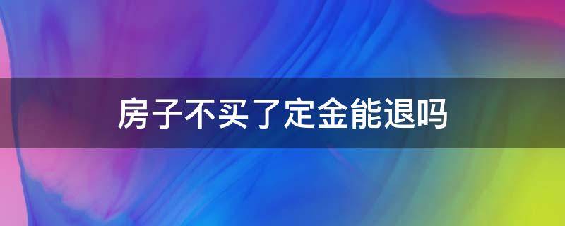 房子不买了定金能退吗 买房子定金不给退