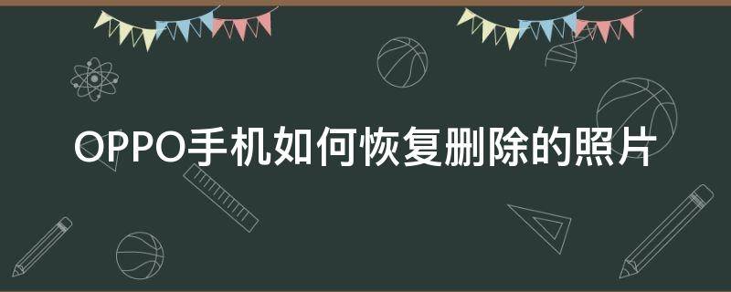 OPPO手机如何恢复删除的照片 oppo手机删除的照片怎样恢复