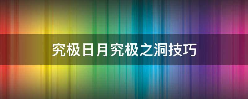 究极日月究极之洞技巧（宝可梦究极日月究极之洞技巧）