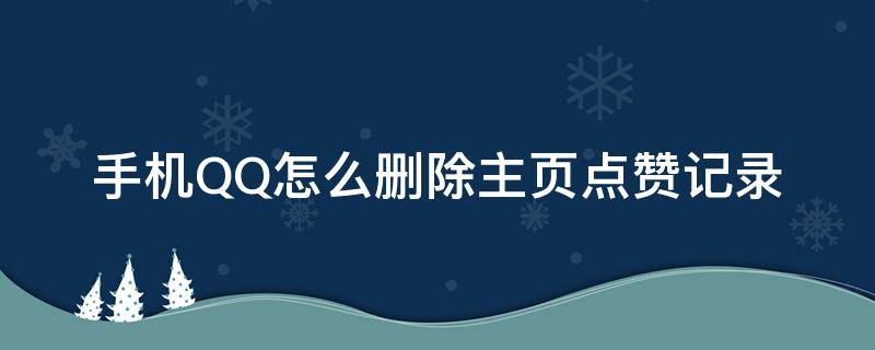 手机QQ怎么删除主页点赞记录（qq点赞怎么删除我赞的记录）